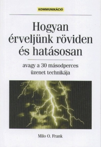 Miloogden Frank : A 30 másodperces üzenet technikája, avagy Hogyan érveljünk röviden és hatásosan