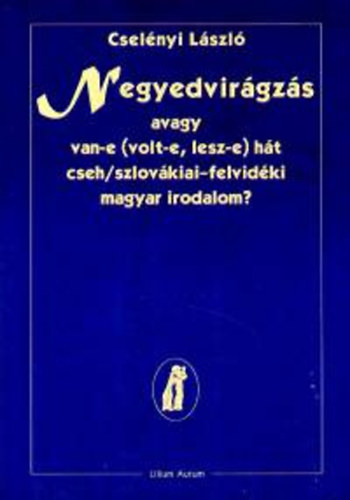 Cselényi László: Negyedvirágzás avagy van-e ( volt-e, lesz-e) hát cseh/szlovákiai-felvidéki magyar irodalom?