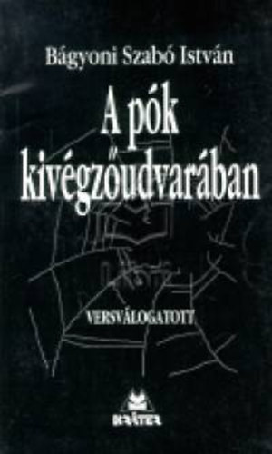 Bágyoniszabó István: A pók kivégzőudvarában - Versválogatott