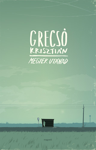 Grecsó Krisztián: Megyek utánad