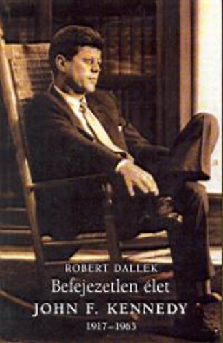 Robert Dallek: Befejezetlen élet - John F. Kennedy 1917-1963