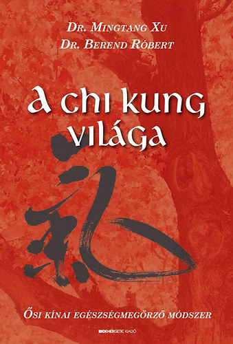 Mingtang Xu; Dr. Berend Róbert: A Chi Kung világa - Ősi kínai egészségmegőrző módszer