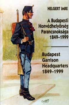 Helgert Imre: A Budapesti Honvédhelyőrség Parancsnoksága 1849-1999