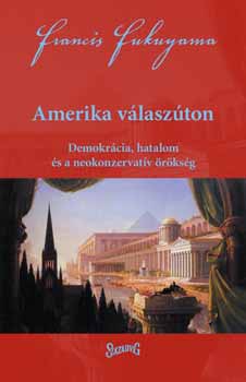 Francis Fukuyama: Amerika válaszúton - Demokrácia, hatalom és a neokonzervatív örökség