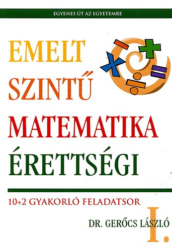 Dr. Gerőcs László: Emelt szintű matematika érettségi I. - 10+2 gyakorló feladatsor