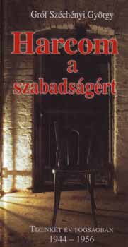 Gróf Széchenyi György: Harcom a szabadságért - tizenkét év fogságában 1944-1956