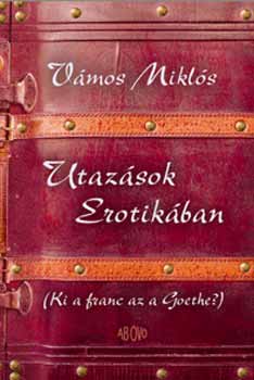 Vámos Miklós: Utazások Erotikában (Ki a franc az a Goethe?)