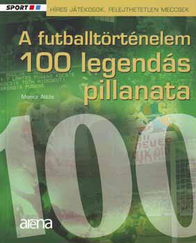 Moncz Attila: A futballtörténelem 100 legendás pillanata