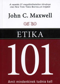 John C. Maxwell: Etika 101 - Amit mindenkinek tudnia kell