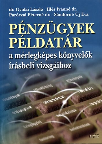 Illés; Sándorné Új Éva; Gyulai László; Paróczai Péterné dr.: Pénzügyek példatár a mérlegképes könyvelők írásbeli vizsgáihoz