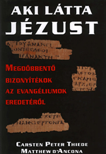 Carsten Peter Thiede; Matthew D' Ancona: Aki látta Jézust - Megdöbbentő bizonyítékok az evangéliumok eredetéről