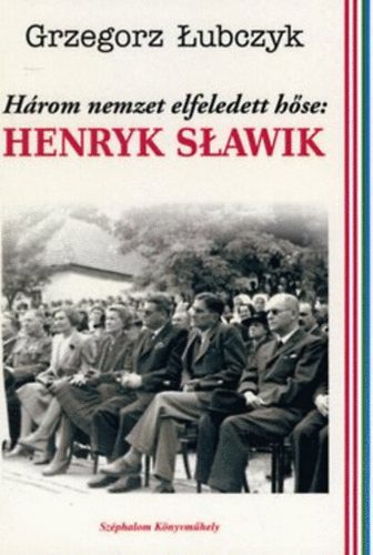 Grzegorz Lubczyk: Három nemzet elfeledett hőse: Henryk Slawik