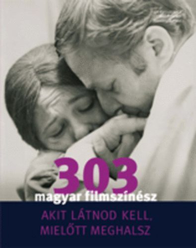 Bori Erzsébet (Szerk.); Turcsányi Sándor (Szerk.): 303 magyar filmszínész, akit látnod kell, mielőtt meghalsz