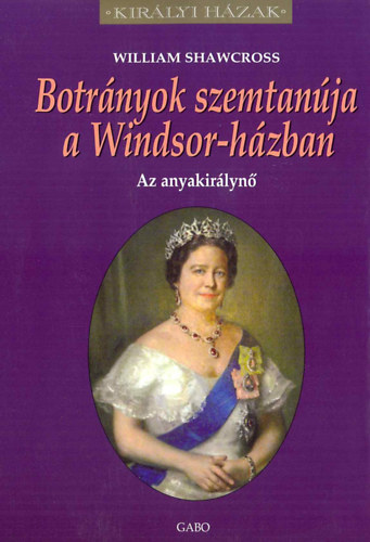 William Shawcross: Botrányok szemtanúja a Windsor-házban - Az anyakirálynő