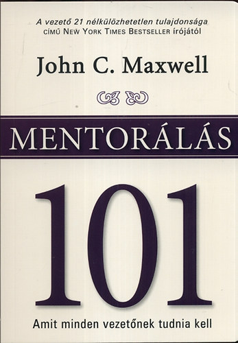 John C. Maxwell: Mentorálás 101 - Amit minden vezetőnek tudni kell