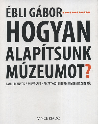 Ébli Gábor: Hogyan alapítsunk múzeumot?