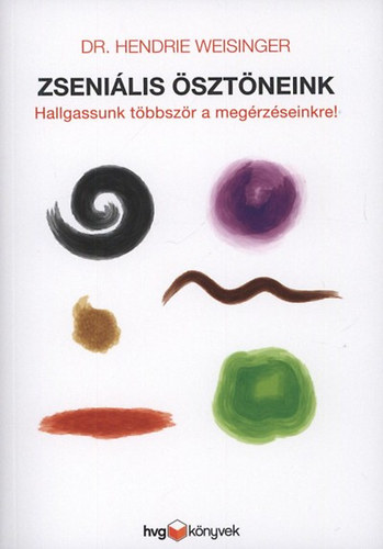 Hendrie Weisinger: Zseniális ösztöneink - Hallgassunk többször a megérzéseinkre!