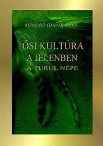 Riznerné Gáspár Erika: Ősi kultúra a jelenben - A turul népe
