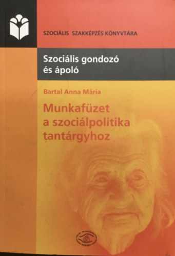 Bartal Anna Mária: Munkafüzet a szociálpolitika tantárgyhoz - Szociális gondozó és ápoló szakképzés részére