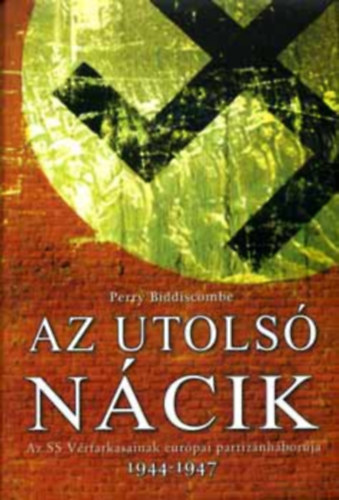 Perry Biddiscombe: Az utolsó Nácik (Az SS Vérfarkasainak európai partizánháborúja 1944-1947)