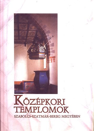 Szatmáriné Mihucz Ildikó: Középkori templomok Szabolcs-Szatmár-Bereg megyében