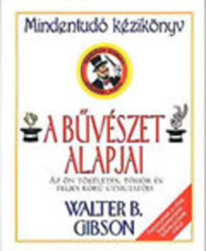 B. Walter Gibson: A bűvészet alapjai - Az ön tökéletes, tömör és teljes körű útmutatója - Mindentudó kézikönyv