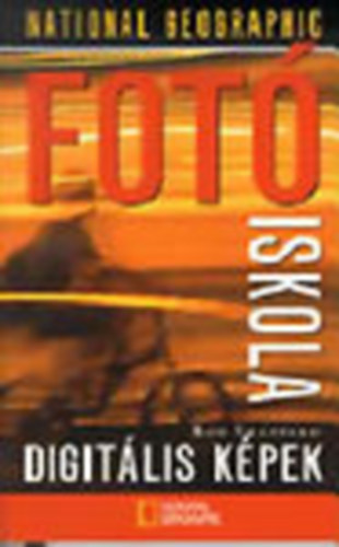 Rob Sheppard: National Geographic Fotó iskola - Digitális képek