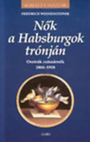 Friedrich Weissensteiner: Nők a habsburgok trónján - Osztrák császárnék 1804-1918 (Királyi házak)