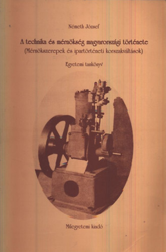 Németh József: A technika és mérnökség magyarországi története (Mérnökszerepek és ipartörténeti korszakváltások)- Egyetemi tankönyv