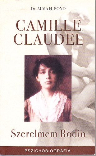Dr. Alma H. Bond: Camille Claudel - Szerelmem Rodin (Egy szobrásznő emlékiratai)