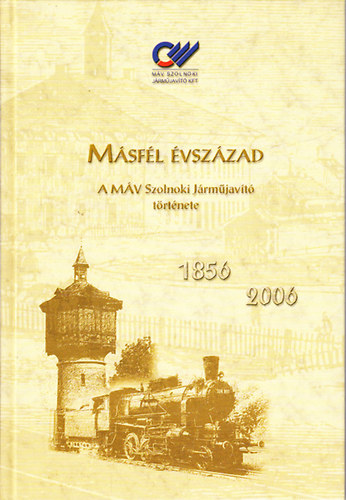 Simon Béla: Másfél évszázad- A MÁV Szolnoki Járműjavító története (1856-2006)