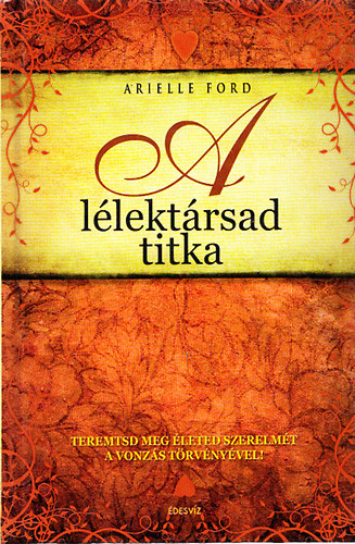 Arielle Ford: A lélektársad titka - Teremtsd meg életed szerelmét a vonzás törvényével!