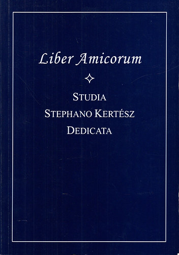 : Liber Amicorum- Studia Stephano Kertész dedicata (Ünnepi dolgozatok Kertész István tiszteletére)