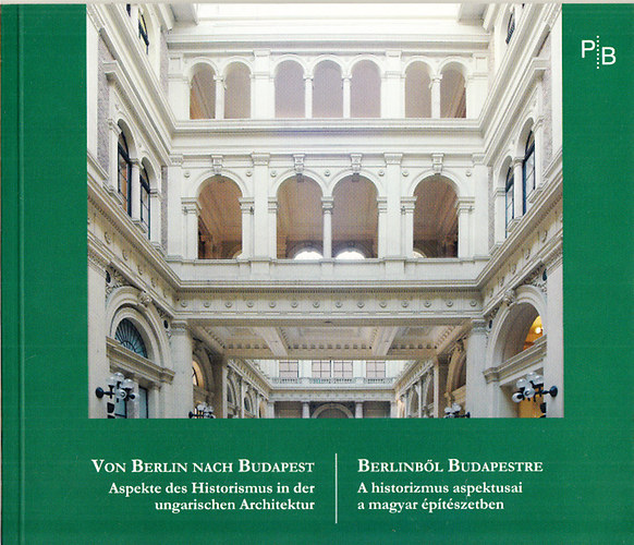 Papp Gábor György: Berlinből Budapestre - A historizmus aspektusai a magyar építészetben (magyar-német)