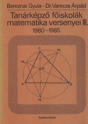 Bereznai Gyula; Varecza Árpád dr.: Tanárképző főiskolák matematika versenyei III. 1980-1985