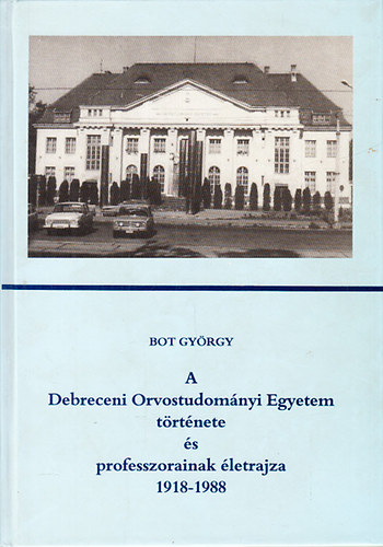 Bot György: A Debreceni Orvostudományi Egyetem története és professzorainak életrajza 1918-1988