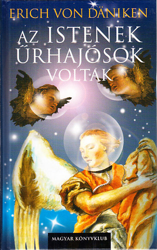 Erich Von Daniken: Az istenek űrhajósok voltak (Ősi hagyományok időszerű szemlélete)