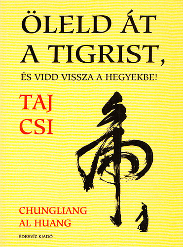 Chungliang al Huang: Öleld át a tigrist, és vidd vissza a hegyekbe! (A Taj Csi lényege)