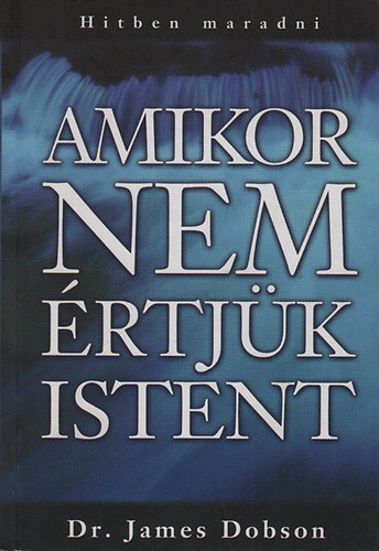 Dr. James Dobson: Amikor nem értjük Istent - Hitben maradni