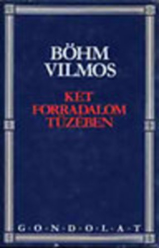Böhm Vilmos: Két forradalom tüzében- Októberi forradalom, Proletárdiktatúra, Ellenforradalom (Hasonmás kiadás)