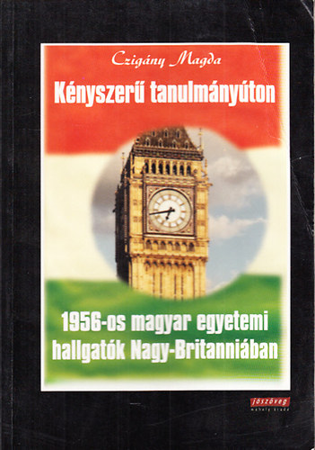 Czigány Magda: Kényszerű tanulmányúton (1956-os magyar egyetemi hallgatók Nagy-Britanniában)