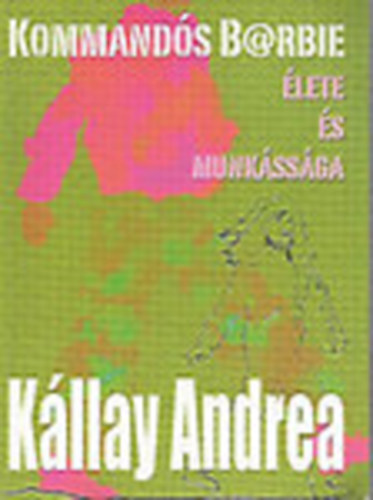 Kállay Andrea: Kommandós B@rbie élete és munkássága (dedikált)