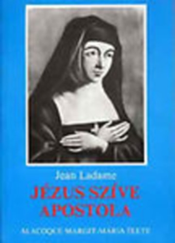 Jean Ladame: Jézus szíve apostola - Alacoque Margit-Mária élete