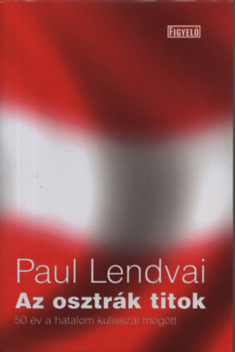 Paul Lendvai: Az osztrák titok - 50 év a hatalom kulisszái mögött
