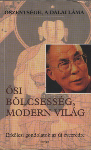 Őszentsége a Dalai Láma: Ősi bölcsesség, modern világ - Erkölcsi gondolatok az új évezredre