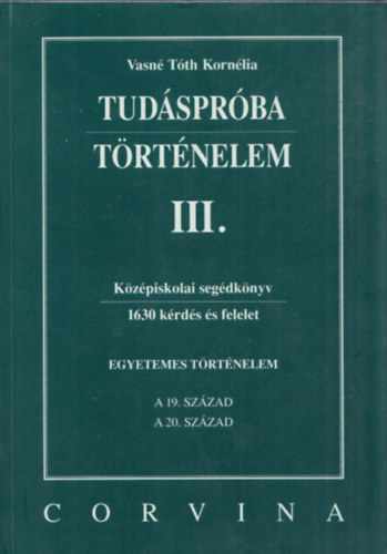 Vasné Tóth Kornélia: Tudáspróba - Történelem III. (Egyetemes történelem: A 19.század, A 20.század)