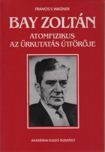 Francis S. Wagner: Bay Zoltán atomfizikus, az űrkutatás úttörője