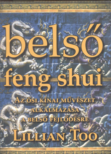 Lillian Too: Belső feng shui- Az ősi kínai müvészet alkalmazása a belső fejlődésre