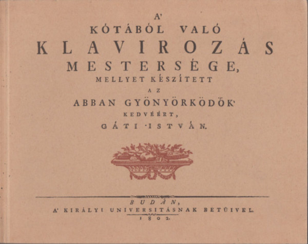 Gáti István: A kótából való klavírozás mestersége (mellyet készített az abban gyönyörködők kedvéért, Gáti István) (reprint)
