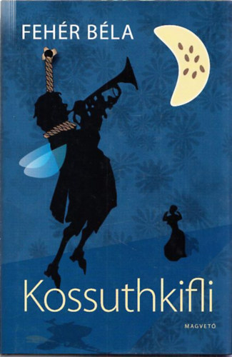 Fehér Béla: Kossuthkifli (hazafias kalandregény)